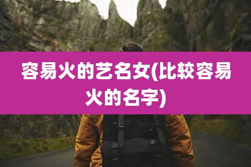 容易火的艺名女(比较容易火的名字)