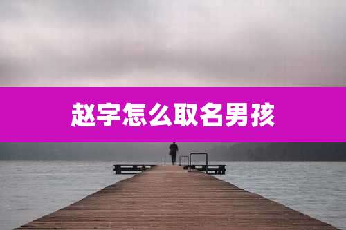 赵字怎么取名男孩
