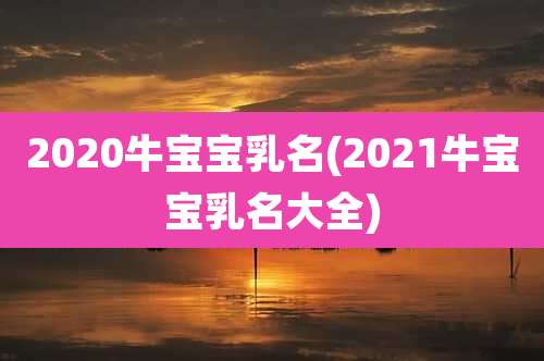2020牛宝宝乳名(2021牛宝宝乳名大全)