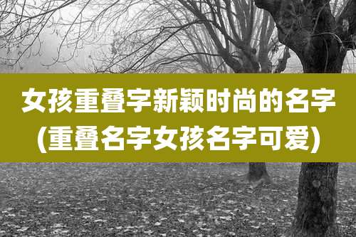 女孩重叠字新颖时尚的名字(重叠名字女孩名字可爱)