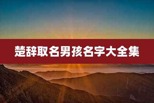楚辞取名男孩名字大全集