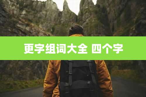 更字组词大全 四个字