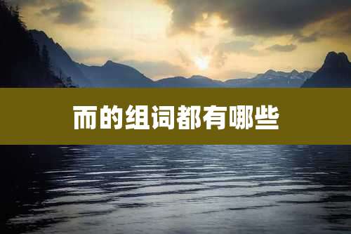 而的组词都有哪些