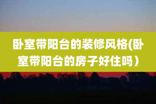 卧室带阳台的装修风格(卧室带阳台的房子好住吗）