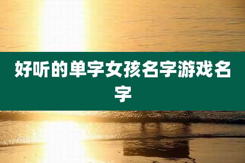 好听的单字女孩名字游戏名字