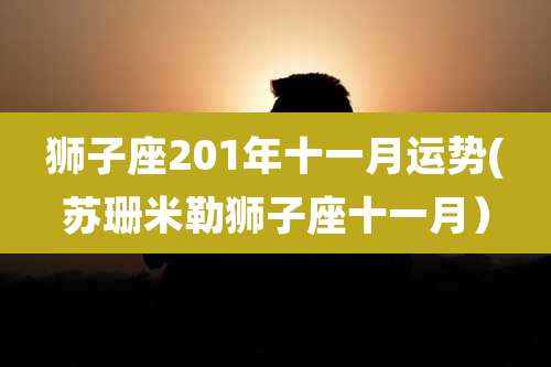 狮子座201年十一月运势(苏珊米勒狮子座十一月)