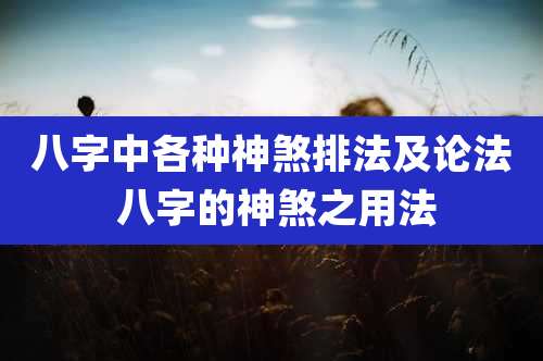 八字中各种神煞排法及论法 八字的神煞之用法