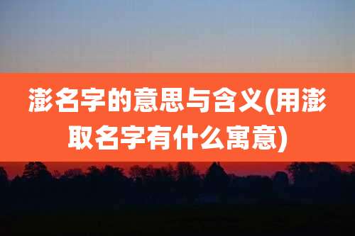澎名字的意思与含义(用澎取名字有什么寓意)