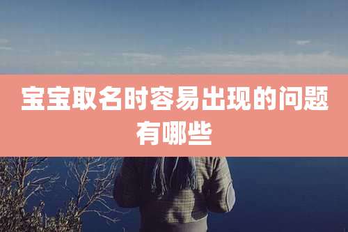 宝宝取名时容易出现的问题有哪些