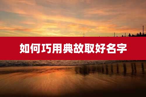 如何巧用典故取好名字