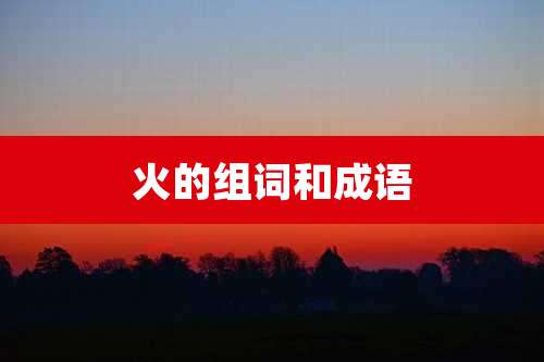 火的组词和成语