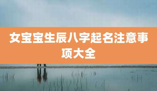 女宝宝生辰八字起名注意事项大全