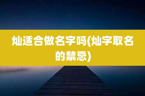 灿适合做名字吗(灿字取名的禁忌)
