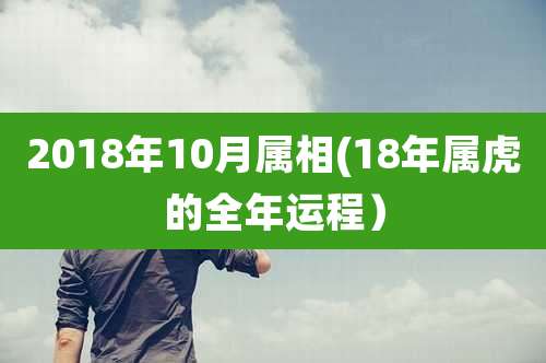 2018年10月属相(18年属虎的全年运程）