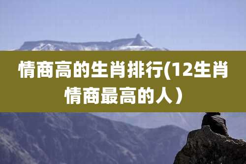 情商高的生肖排行(12生肖情商最高的人）