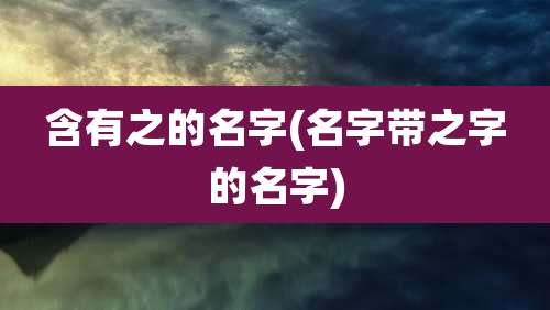含有之的名字(名字带之字的名字)