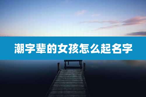 潮字辈的女孩怎么起名字
