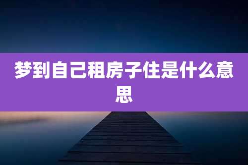 梦到自己租房子住是什么意思