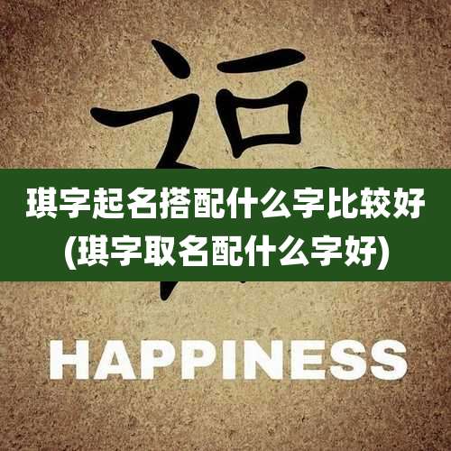 琪字起名搭配什么字比较好(琪字取名配什么字好)