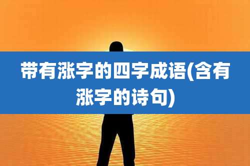 带有涨字的四字成语(含有涨字的诗句)