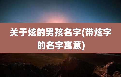 关于炫的男孩名字(带炫字的名字寓意)