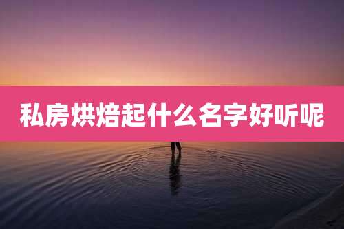 私房烘焙起什么名字好听呢