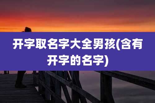 开字取名字大全男孩(含有开字的名字)