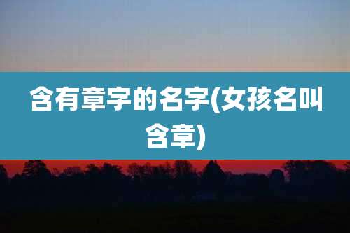 含有章字的名字(女孩名叫含章)