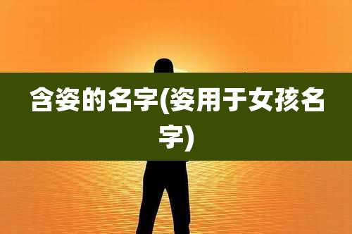 含姿的名字(姿用于女孩名字)