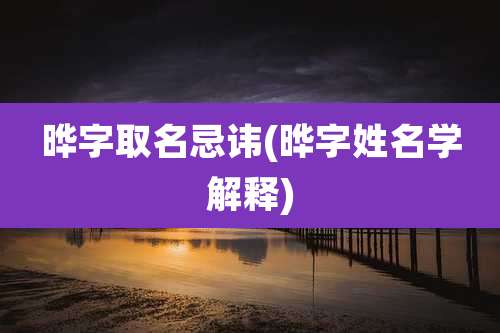 晔字取名忌讳(晔字姓名学解释)