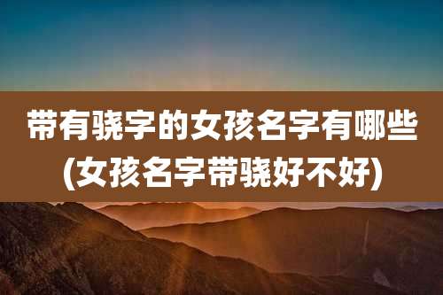 带有骁字的女孩名字有哪些(女孩名字带骁好不好)