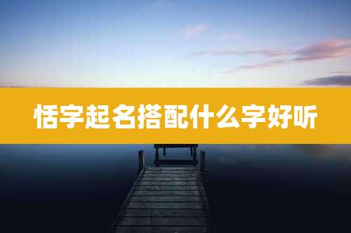 恬字起名搭配什么字好听