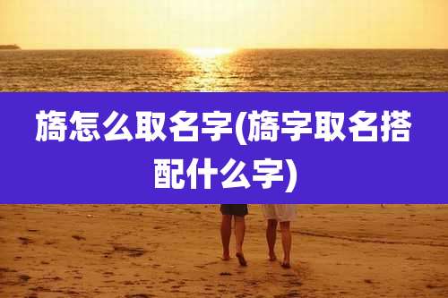 旖怎么取名字(旖字取名搭配什么字)