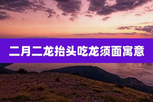 二月二龙抬头吃龙须面寓意