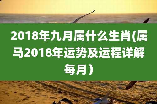 2018年九月属什么生肖(属马2018年运势及运程详解每月)