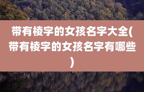 带有棱字的女孩名字大全(带有棱字的女孩名字有哪些)