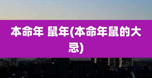 本命年 鼠年(本命年鼠的大忌)