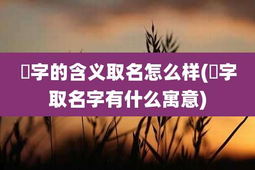 玥字的含义取名怎么样(玥字取名字有什么寓意)