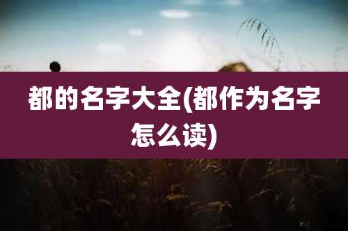 都的名字大全(都作为名字怎么读)