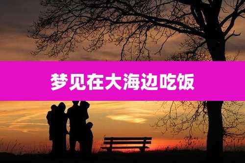 梦见在大海边吃饭