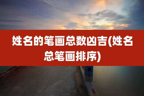 姓名的笔画总数凶吉(姓名总笔画排序)