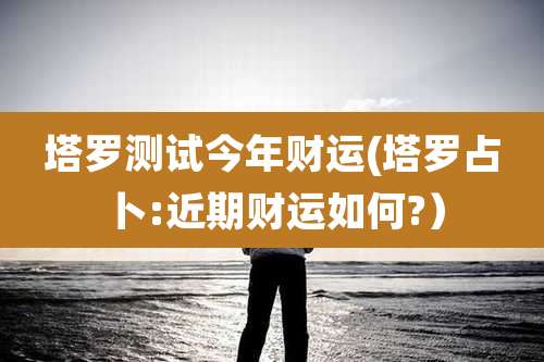 塔罗测试今年财运(塔罗占卜:近期财运如何?)