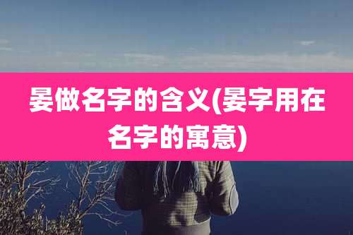 晏做名字的含义(晏字用在名字的寓意)