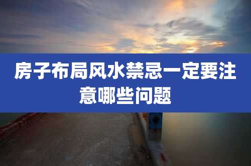 房子布局风水禁忌一定要注意哪些问题