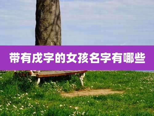 带有戌字的女孩名字有哪些