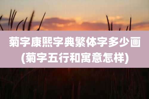 菊字康熙字典繁体字多少画(菊字五行和寓意怎样)