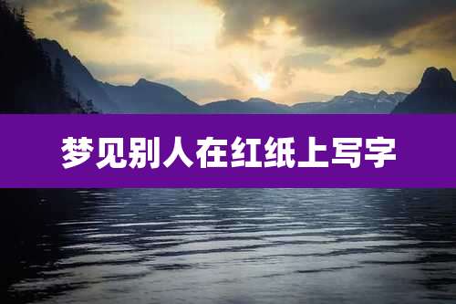 梦见别人在红纸上写字