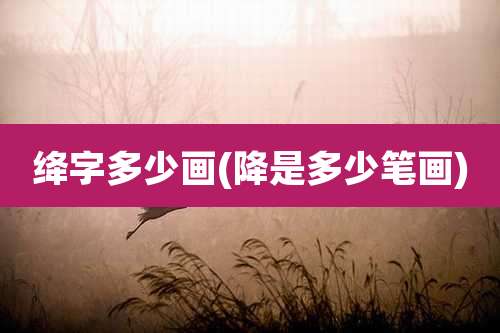 绛字多少画(降是多少笔画)