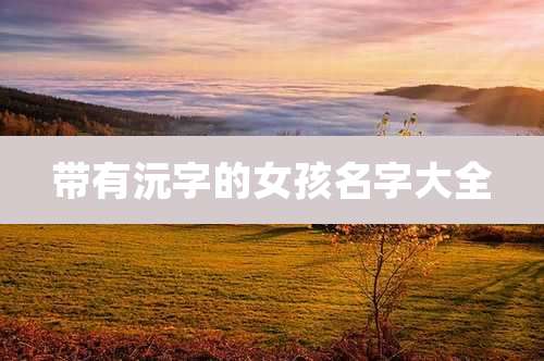 带有沅字的女孩名字大全