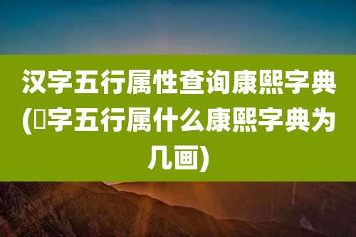 汉字五行属性查询康熙字典(慆字五行属什么康熙字典为几画)